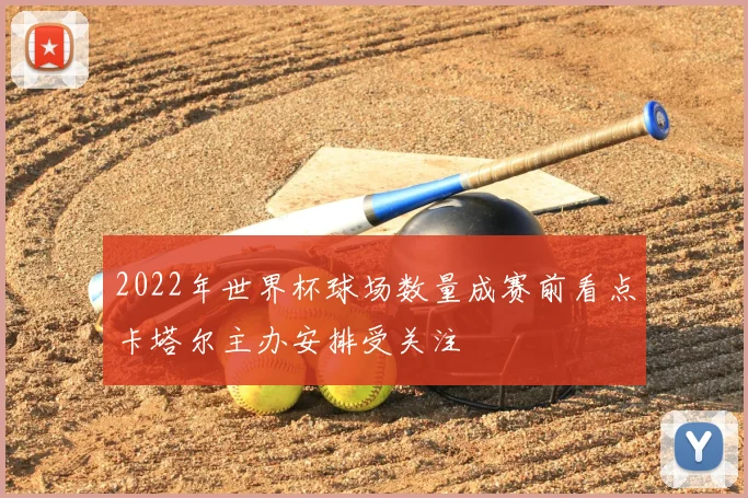 2022年世界杯球场数量成赛前看点卡塔尔主办安排受关注