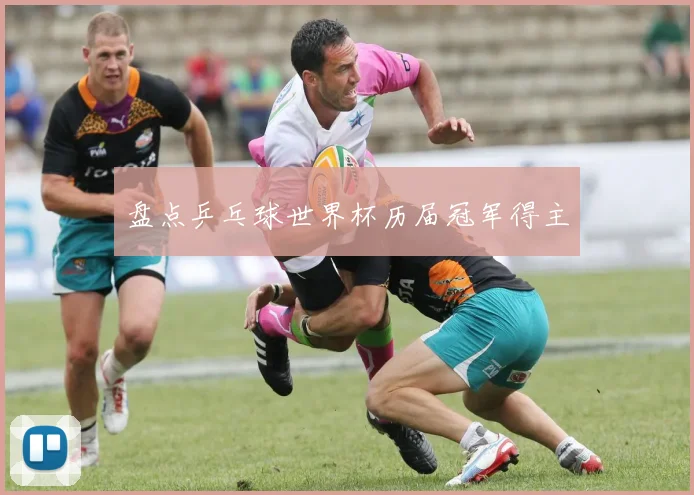 盘点乒乓球世界杯历届冠军得主