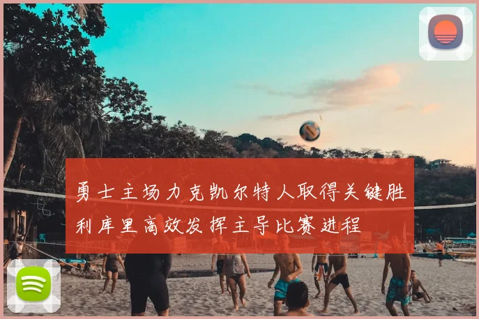 勇士主场力克凯尔特人取得关键胜利库里高效发挥主导比赛进程