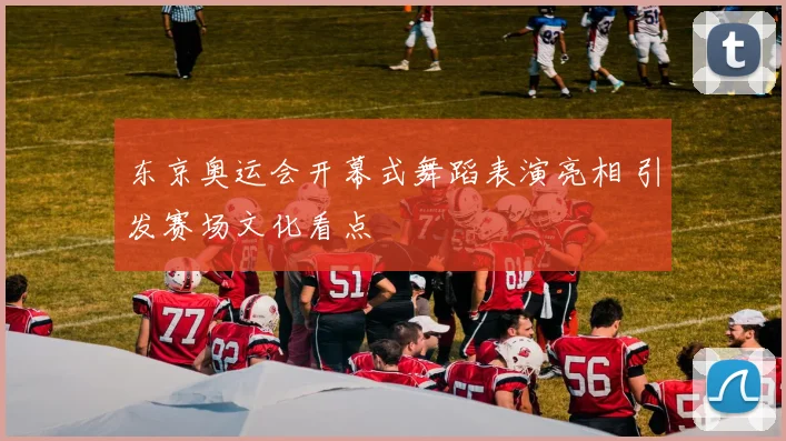 东京奥运会开幕式舞蹈表演亮相 引发赛场文化看点