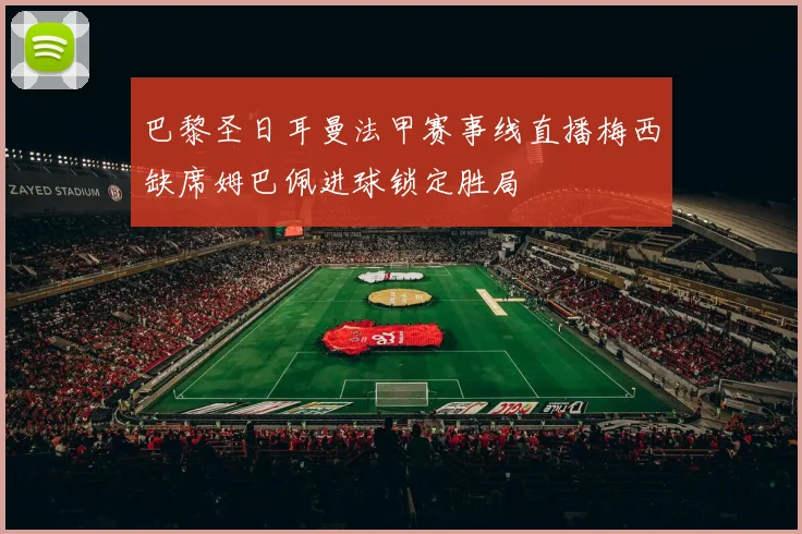 巴黎圣日耳曼法甲赛事线直播梅西缺席姆巴佩进球锁定胜局