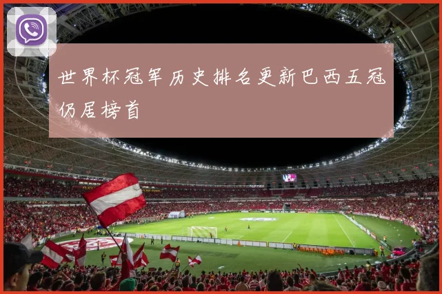 世界杯冠军历史排名更新巴西五冠仍居榜首