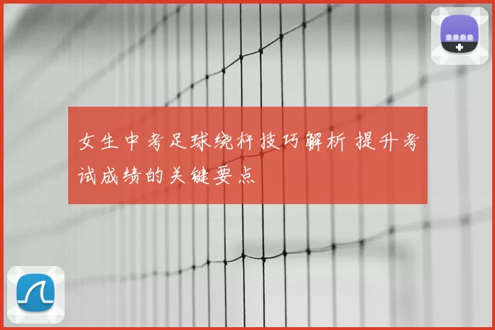 女生中考足球绕杆技巧解析 提升考试成绩的关键要点