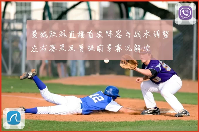 曼城欧冠直播首发阵容与战术调整左右赛果及晋级前景赛况解读
