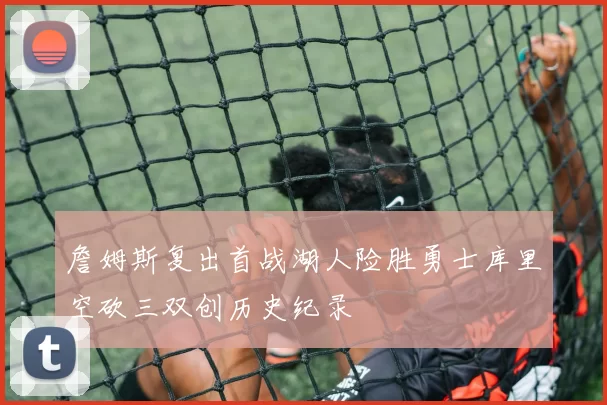 詹姆斯复出首战湖人险胜勇士库里空砍三双创历史纪录