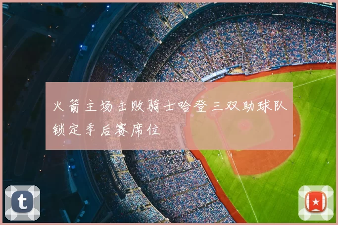 火箭主场击败骑士哈登三双助球队锁定季后赛席位