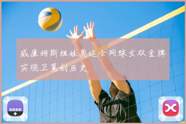 威廉姆斯姐妹奥运会网球女双金牌实现卫冕创历史