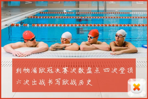 利物浦欧冠决赛次数盘点 四次登顶六次出战书写欧战历史