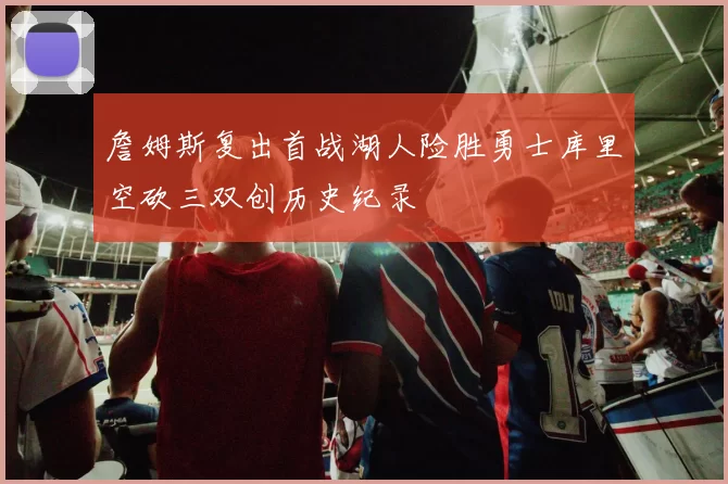 詹姆斯复出首战湖人险胜勇士库里空砍三双创历史纪录