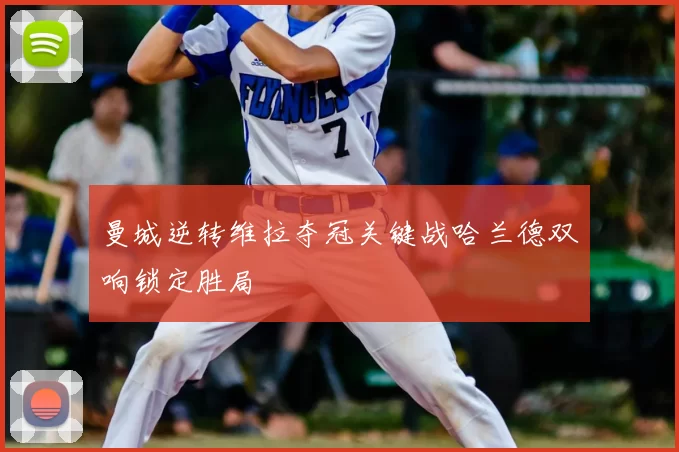 曼城逆转维拉夺冠关键战哈兰德双响锁定胜局