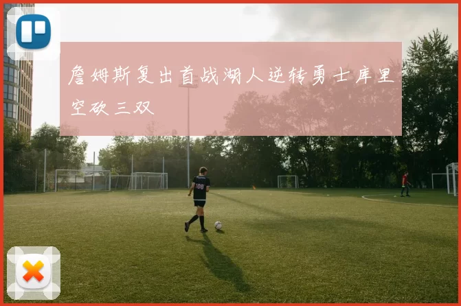 詹姆斯复出首战湖人逆转勇士库里空砍三双