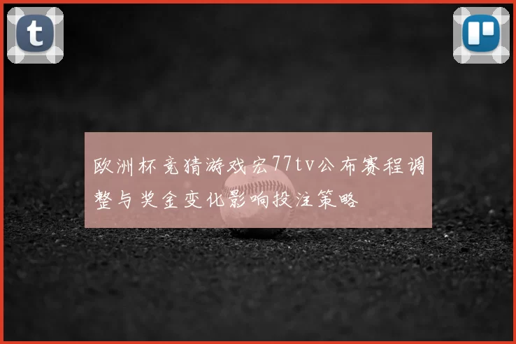 欧洲杯竞猜游戏宏77tv公布赛程调整与奖金变化影响投注策略