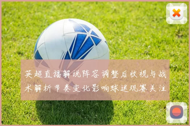 英超直播解说阵容调整后收视与战术解析节奏变化影响球迷观赛关注点