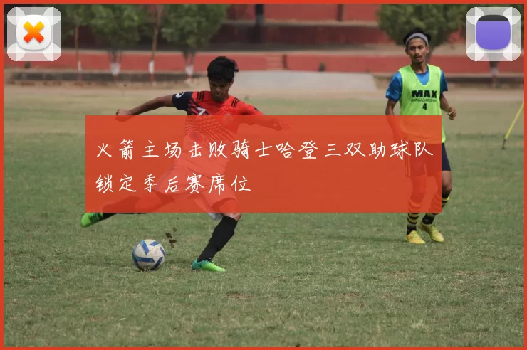 火箭主场击败骑士哈登三双助球队锁定季后赛席位