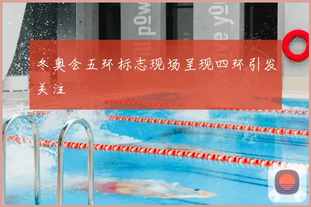 冬奥会五环标志现场呈现四环引发关注