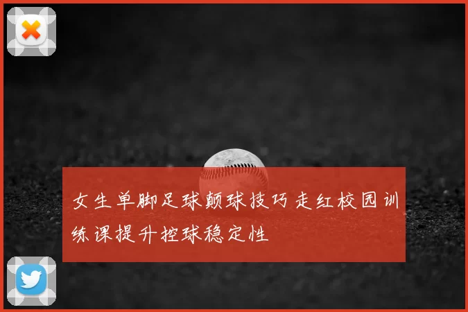 女生单脚足球颠球技巧走红校园训练课提升控球稳定性