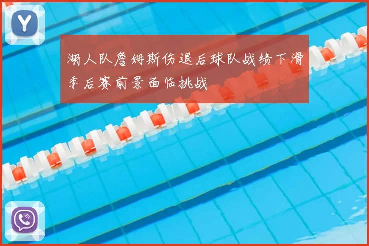 湖人队詹姆斯伤退后球队战绩下滑季后赛前景面临挑战