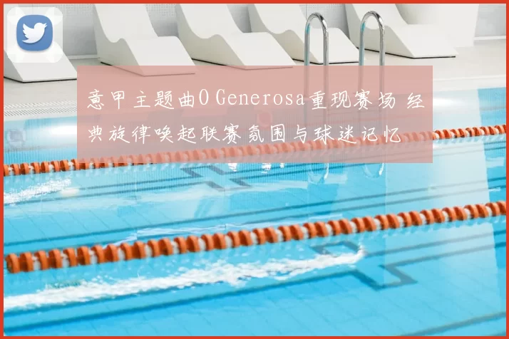 意甲主题曲O Generosa重现赛场 经典旋律唤起联赛氛围与球迷记忆