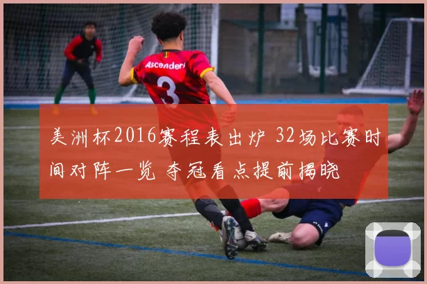 美洲杯2016赛程表出炉 32场比赛时间对阵一览 夺冠看点提前揭晓