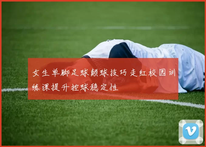女生单脚足球颠球技巧走红校园训练课提升控球稳定性