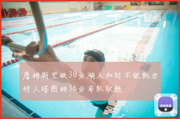 詹姆斯空砍30分湖人加时不敌凯尔特人塔图姆36分率队取胜