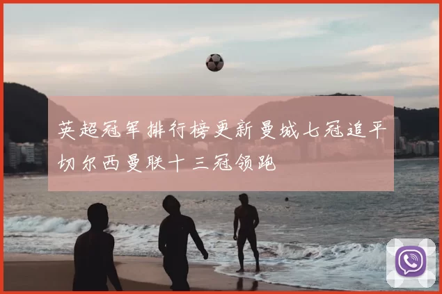 英超冠军排行榜更新曼城七冠追平切尔西曼联十三冠领跑