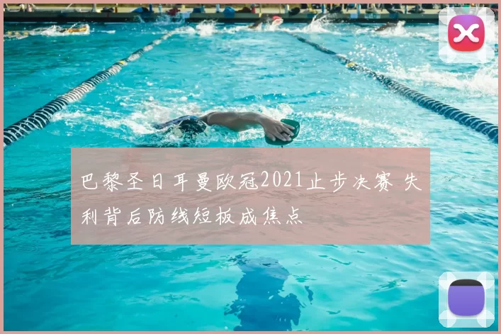 巴黎圣日耳曼欧冠2021止步决赛 失利背后防线短板成焦点