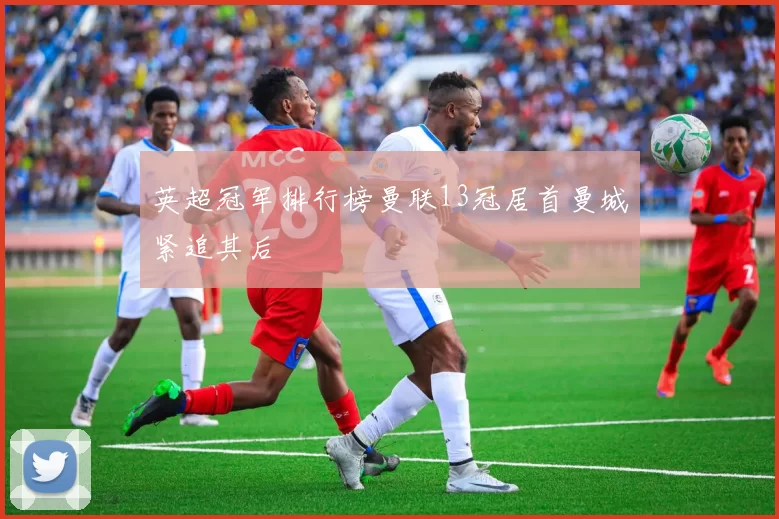 英超冠军排行榜曼联13冠居首曼城紧追其后