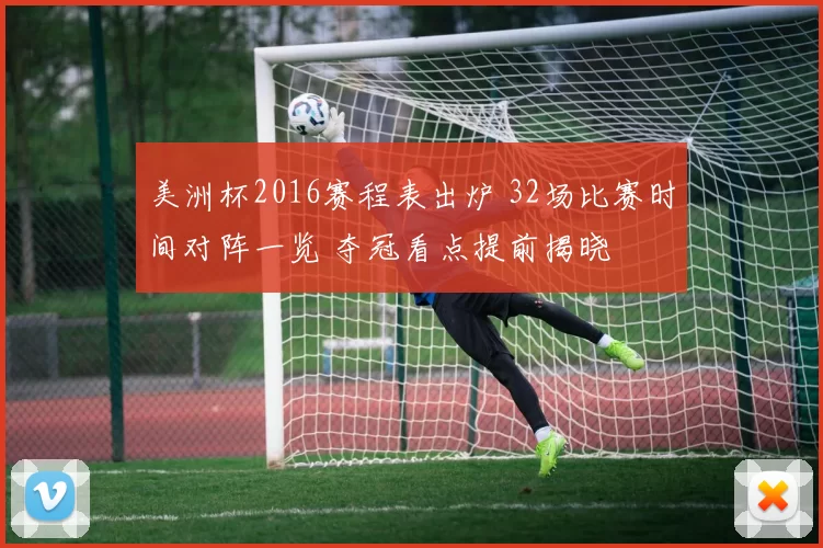 美洲杯2016赛程表出炉 32场比赛时间对阵一览 夺冠看点提前揭晓