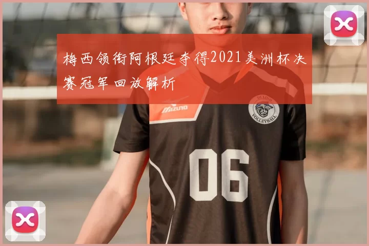 梅西领衔阿根廷夺得2021美洲杯决赛冠军回放解析